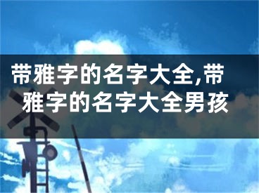 带雅字的名字大全,带雅字的名字大全男孩