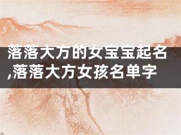 落落大方的女宝宝起名,落落大方女孩名单字