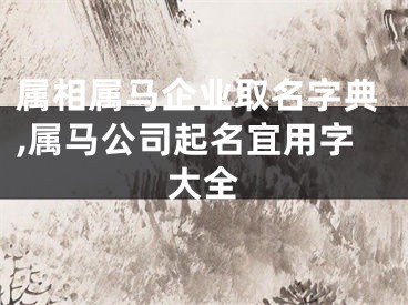 属相属马企业取名字典,属马公司起名宜用字大全
