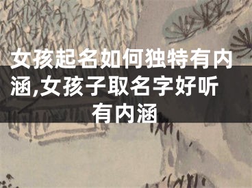 女孩起名如何独特有内涵,女孩子取名字好听有内涵