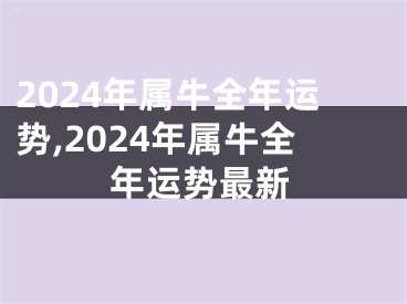 2024年属牛全年运势,2024年属牛全年运势最新