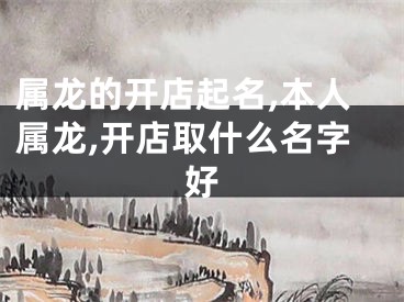 属龙的开店起名,本人属龙,开店取什么名字好