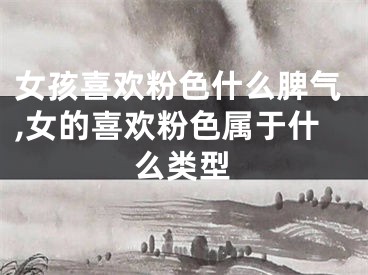 女孩喜欢粉色什么脾气,女的喜欢粉色属于什么类型