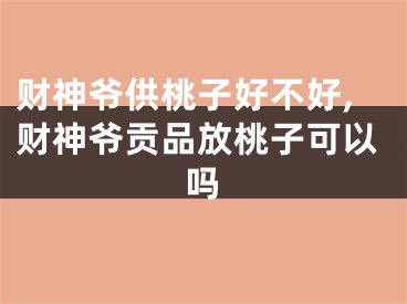 财神爷供桃子好不好,财神爷贡品放桃子可以吗