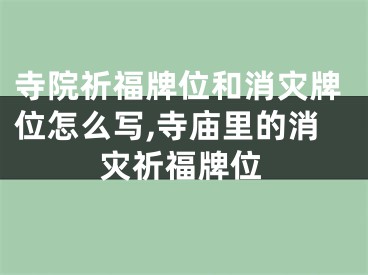 寺院祈福牌位和消灾牌位怎么写,寺庙里的消灾祈福牌位