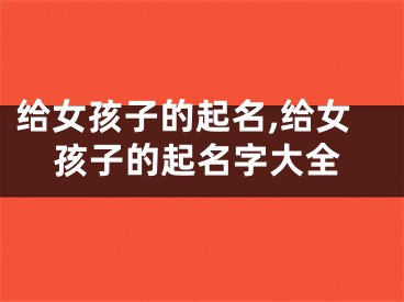 给女孩子的起名,给女孩子的起名字大全
