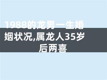 1988的龙男一生婚姻状况,属龙人35岁后两喜