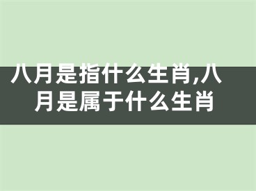 八月是指什么生肖,八月是属于什么生肖
