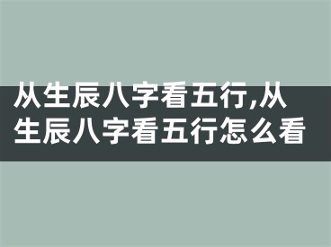 从生辰八字看五行,从生辰八字看五行怎么看