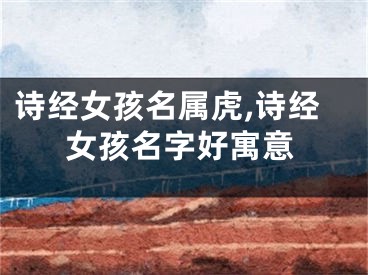 诗经女孩名属虎,诗经女孩名字好寓意