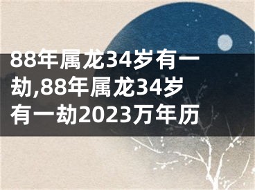 88年属龙34岁有一劫,88年属龙34岁有一劫2023万年历