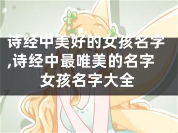诗经中美好的女孩名字,诗经中最唯美的名字女孩名字大全