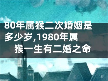 80年属猴二次婚姻是多少岁,1980年属猴一生有二婚之命