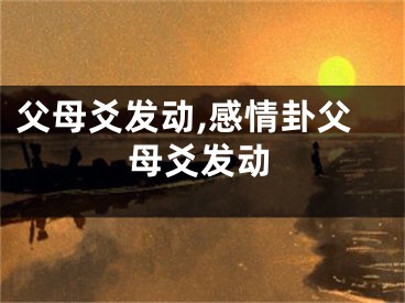 父母爻发动,感情卦父母爻发动
