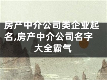 房产中介公司类企业起名,房产中介公司名字大全霸气