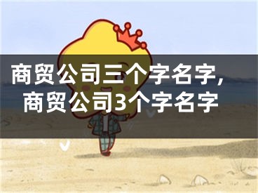 商贸公司三个字名字,商贸公司3个字名字