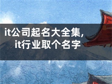it公司起名大全集,it行业取个名字