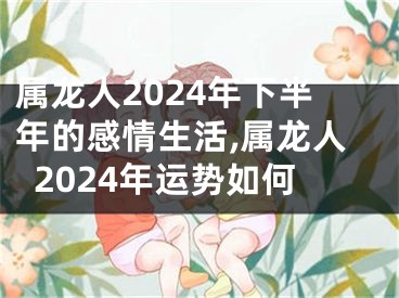 属龙人2024年下半年的感情生活,属龙人2024年运势如何