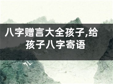 八字赠言大全孩子,给孩子八字寄语