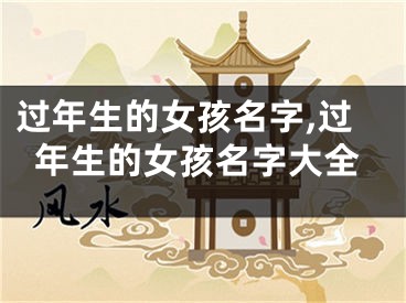 过年生的女孩名字,过年生的女孩名字大全