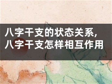 八字干支的状态关系,八字干支怎样相互作用