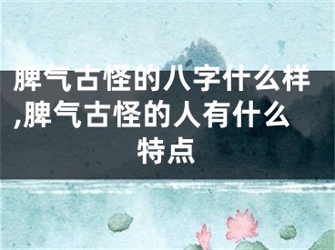 脾气古怪的八字什么样,脾气古怪的人有什么特点