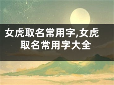 女虎取名常用字,女虎取名常用字大全