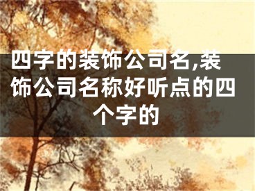 四字的装饰公司名,装饰公司名称好听点的四个字的