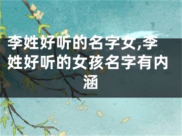 李姓好听的名字女,李姓好听的女孩名字有内涵