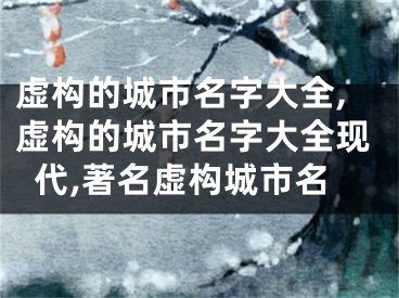虚构的城市名字大全,虚构的城市名字大全现代,著名虚构城市名