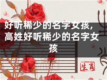 好听稀少的名字女孩,高姓好听稀少的名字女孩
