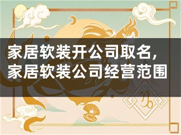 家居软装开公司取名,家居软装公司经营范围