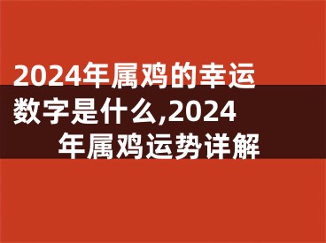 2024年属鸡的幸运数字是什么,2024年属鸡运势详解