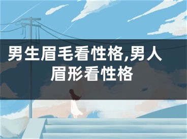 男生眉毛看性格,男人眉形看性格