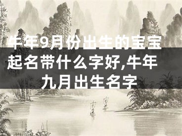 牛年9月份出生的宝宝起名带什么字好,牛年九月出生名字