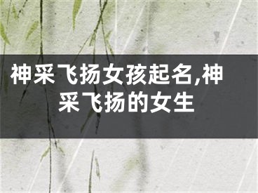 神采飞扬女孩起名,神采飞扬的女生