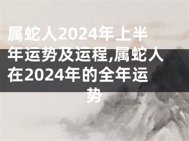 属蛇人2024年上半年运势及运程,属蛇人在2024年的全年运势