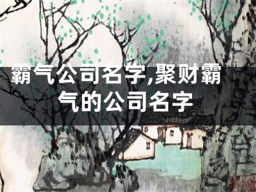 霸气公司名字,聚财霸气的公司名字