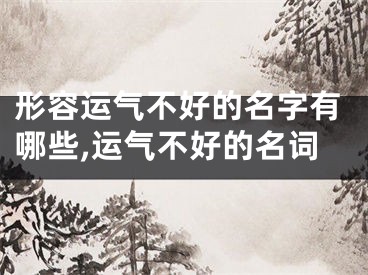 形容运气不好的名字有哪些,运气不好的名词