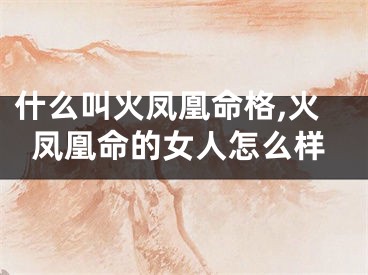 什么叫火凤凰命格,火凤凰命的女人怎么样