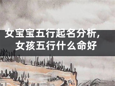 女宝宝五行起名分析,女孩五行什么命好