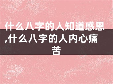 什么八字的人知道感恩,什么八字的人内心痛苦