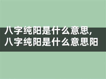 八字纯阳是什么意思,八字纯阳是什么意思阳