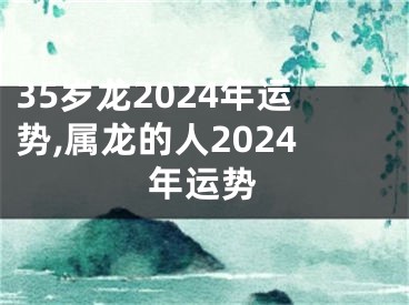 35岁龙2024年运势,属龙的人2024年运势