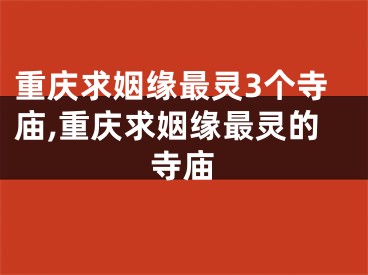 重庆求姻缘最灵3个寺庙,重庆求姻缘最灵的寺庙