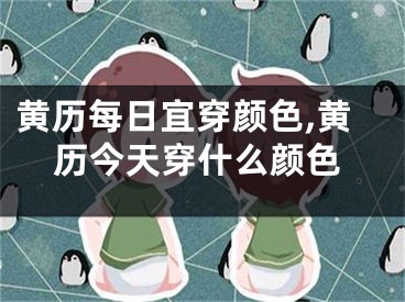 黄历每日宜穿颜色,黄历今天穿什么颜色
