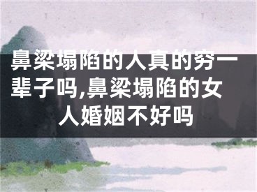 鼻梁塌陷的人真的穷一辈子吗,鼻梁塌陷的女人婚姻不好吗