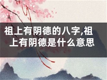 祖上有阴德的八字,祖上有阴德是什么意思