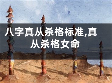 八字真从杀格标准,真从杀格女命