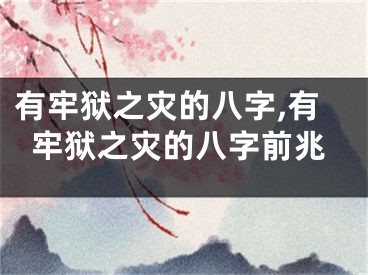 有牢狱之灾的八字,有牢狱之灾的八字前兆